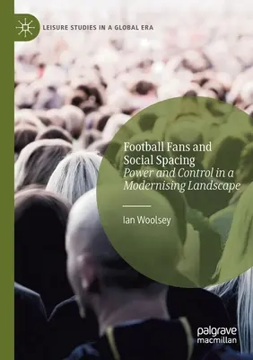 Futballszurkolók és a társadalmi távolságtartás: Hatalom és kontroll a modernizálódó tájban - Football Fans and Social Spacing: Power and Control in a Modernising Landscape