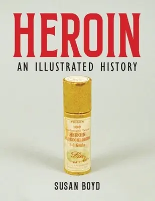 Heroin: Egy illusztrált történelem - Heroin: An Illustrated History