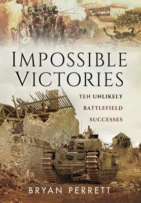 Lehetetlen győzelmek: Tíz valószínűtlen harctéri siker - Impossible Victories: Ten Unlikely Battlefield Successes