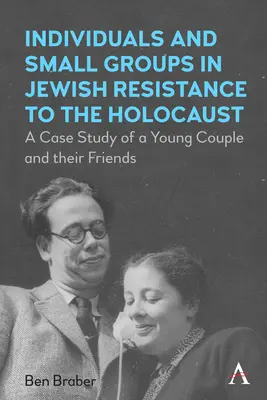 Egyének és kiscsoportok a holokauszttal szembeni zsidó ellenállásban: Egy fiatal pár és barátaik esettanulmánya - Individuals and Small Groups in Jewish Resistance to the Holocaust: A Case Study of a Young Couple and Their Friends