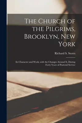 The Church of the Pilgrims, Brooklyn, New York: Jelleme és munkája, a körülötte végbement változásokkal együtt, a lelkipásztori szolgálat negyven éve alatt. - The Church of the Pilgrims, Brooklyn, New York: Its Character and Work, With the Changes Around It, During Forty Years of Pastoral Service