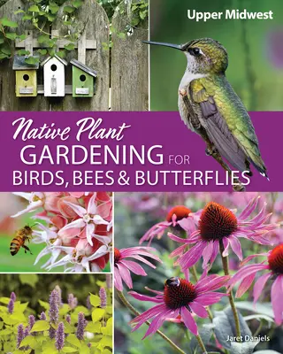 Native Plant Gardening for Birds, Bees & Butterflies: Felső középnyugat - Native Plant Gardening for Birds, Bees & Butterflies: Upper Midwest