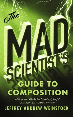 Az őrült tudós útmutatója a zeneszerzéshez: A kissé pimasz, de rendkívül hasznos bevezetés az egyetemi írásbeliségbe - The Mad Scientist's Guide to Composition: A Somewhat Cheeky But Exceedingly Useful Introduction to Academic Writing