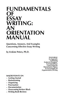 Az esszéírás alapjai: Kérdések, válaszok és példák a hatékony esszéírásra vonatkozóan - Fundamentals of Essay Writing: AN ORIENTATION MANUAL - Questions, Answers, And Examples Concerning Effective Essay Writing