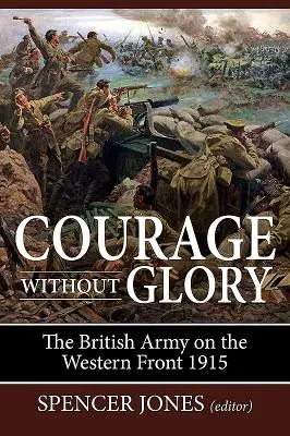 Bátorság dicsőség nélkül: A brit hadsereg a nyugati fronton 1915 - Courage Without Glory: The British Army on the Western Front 1915