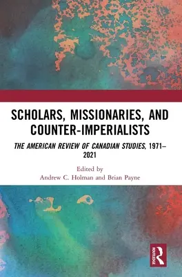 Tudósok, misszionáriusok és ellenimperialisták: The American Review of Canadian Studies, 1971-2021 - Scholars, Missionaries, and Counter-Imperialists: The American Review of Canadian Studies, 1971-2021