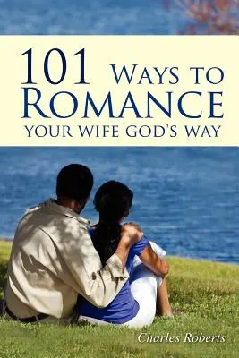 101 módja annak, hogy Isten módján romantikázz a feleségeddel - 101 Ways to Romance Your Wife God's Way