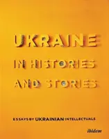 Ukrajna történetekben és történetekben: Essays by Ukrainian Intellectuals - Ukraine in Histories and Stories: Essays by Ukrainian Intellectuals