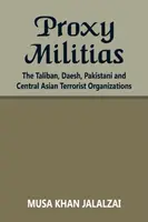 Proxy milíciák: A tálibok, a Daesh, a pakisztáni és a közép-ázsiai terrorszervezetek - Proxy Militias: The Taliban, Daesh, Pakistani and Central Asian Terrorist Organizations