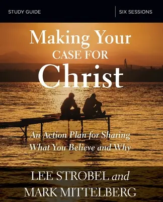 Making Your Case for Christ Bible Study Guide: An Action Plan for Sharing What You Believe and Why (Bibliai tanulmányi útmutató: Cselekvési terv annak megosztásához, hogy mit és miért hiszel) - Making Your Case for Christ Bible Study Guide: An Action Plan for Sharing What You Believe and Why