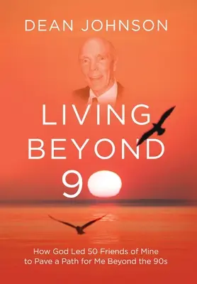 Élet 90-en túl: Hogyan vezette Isten 50 barátomat, hogy utat nyisson nekem a 90-es éveken túlra - Living Beyond 90: How God Led 50 Friends of Mine to Pave a Path for Me Beyond the 90s