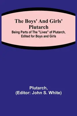 The Boys' and Girls' Plutarch; Being Parts of the Lives of Plutarch, Edited for Boys and Girls (Fiúk és lányok számára szerkesztett részek Plutarkhosz életéből) - The Boys' and Girls' Plutarch; Being Parts of the Lives of Plutarch, Edited for Boys and Girls