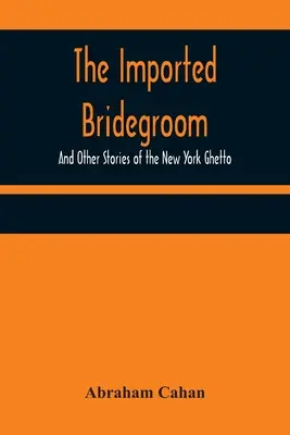 Az importált vőlegény; És más történetek a New York-i gettóból - The Imported Bridegroom; And Other Stories of the New York Ghetto