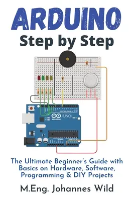 Arduino lépésről lépésre: Hardver, szoftver, programozás és barkácsprojektek alapjai - Arduino Step by Step: The Ultimate Beginner's Guide with Basics on Hardware, Software, Programming & DIY Projects