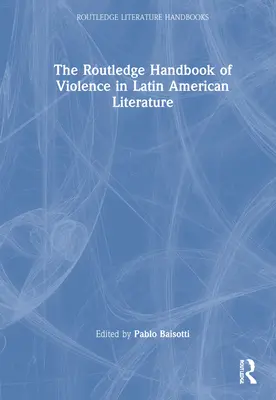 The Routledge Handbook of Violence in Latin American Literature (Az erőszak a latin-amerikai irodalomban) - The Routledge Handbook of Violence in Latin American Literature