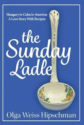 A vasárnapi kanál Magyarországról Kubába Amerikába: Egy szerelmi történet receptekkel - The Sunday Ladle Hungary to Cuba to America: A Love Story With Recipes