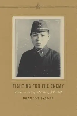 Harc az ellenségért: Koreaiak a japán háborúban, 1937-1945 - Fighting for the Enemy: Koreans in Japan's War, 1937-1945