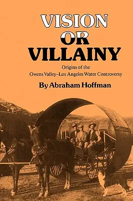 Látomás vagy gazemberség: Az Owens-völgy-Los Angeles vízügyi vita eredete - Vision or Villainy: Origins of the Owens Valley-Los Angeles Water Controversy