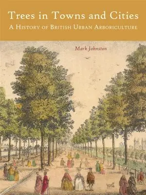 Fák a városokban: A brit városi fásítás története - Trees in Towns and Cities: A History of British Urban Arboriculture