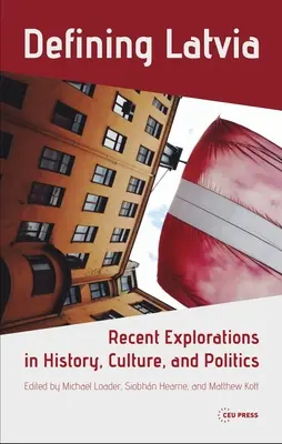 Lettország meghatározása: Újabb felfedezések a történelem, a kultúra és a politika területén - Defining Latvia: Recent Explorations in History, Culture, and Politics