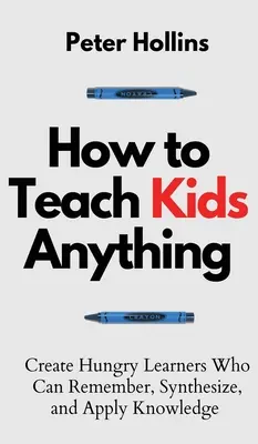 Hogyan tanítsunk a gyerekeknek bármit: Hozzunk létre éhes tanulókat, akik képesek emlékezni, szintetizálni és alkalmazni a tudást: S inteligente, rpido y magntico - How to Teach Kids Anything: Create Hungry Learners Who can Remember, Synthesize, and Apply Knowledge: S inteligente, rpido y magntico