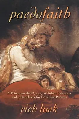 Paedofaith: A csecsemők üdvösségének misztériumáról és kézikönyv szövetségi szülők számára - Paedofaith: A Primer on the Mystery of Infant Salvation and a Handbook for Covenant Parents