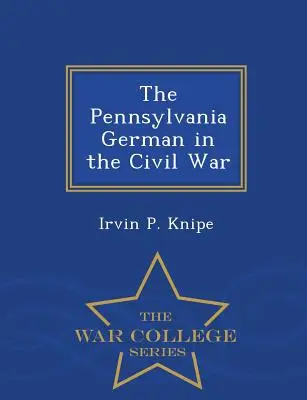 A pennsylvaniai németek a polgárháborúban - Hadiakadémiai sorozat - The Pennsylvania German in the Civil War - War College Series