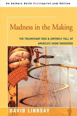 A készülő őrület: Amerika show-felfedezőinek diadalmas felemelkedése és idő előtti bukása - Madness in the Making: The Triumphant Rise & Untimely Fall of America's Show Inventors