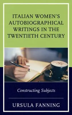 Olasz nők önéletrajzi írásai a huszadik században: Az alanyok konstruálása - Italian Women's Autobiographical Writings in the Twentieth Century: Constructing Subjects
