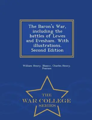 The Baron's War, Including the Battles of Lewes and Evesham. with Illustrations. Második kiadás - War College Series - The Baron's War, Including the Battles of Lewes and Evesham. with Illustrations. Second Edition - War College Series