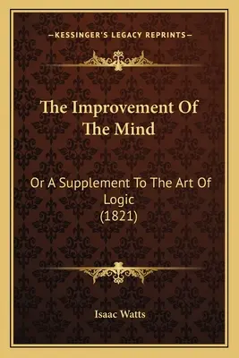 Az elme fejlesztése: Vagy kiegészítés a logika művészetéhez (1821) - The Improvement Of The Mind: Or A Supplement To The Art Of Logic (1821)