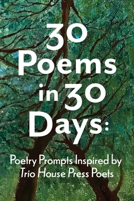 30 vers 30 nap alatt: Költői ösztönzések a Trio House Press költői által inspirálva - 30 Poems in 30 Days: Poetry Prompts Inspired by Trio House Press Poets