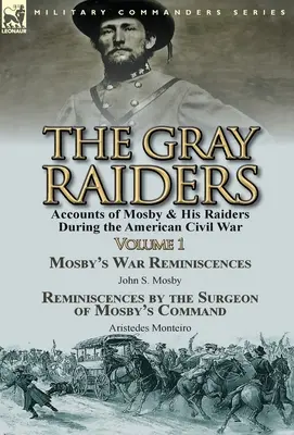 The Gray Raiders-Volume 1: Mosby és Raiders of Mosby & His Raiders During the American Civil War-Mosby's War Reminiscences by John S. Mosby & Reminiscenc - The Gray Raiders-Volume 1: Accounts of Mosby & His Raiders During the American Civil War-Mosby's War Reminiscences by John S. Mosby & Reminiscenc