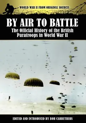 Légi úton a csatába: A brit ejtőernyősök hivatalos története a II. világháborúban - By Air to Battle: The Official History of the British Paratroops in World War II