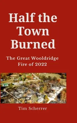 A fél város leégett: A 2022-es nagy wooldridge-i tűzvész Keményfedeles kiadás - Half the town burned: The Great Wooldridge Fire of 2022 Hard Cover