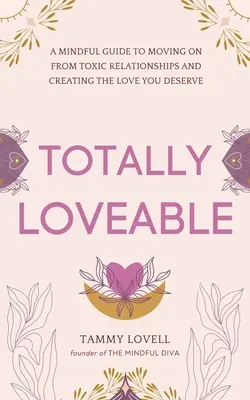 Totally Loveable: A Mindful Guide to Moving on From Toxic Relationships and Creating the Love You Deserve (Egy tudatos útmutató a mérgező kapcsolatokból való kilépéshez és a megérdemelt szeretet megteremtéséhez) - Totally Loveable: A Mindful Guide to Moving on From Toxic Relationships and Creating the Love You Deserve