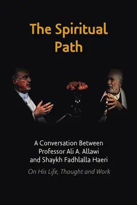 A spirituális út: Ali A. Allawi professzor és Shaykh Fadhlalla Haeri beszélgetése életéről, gondolkodásáról és munkásságáról. - The Spiritual Path: A Conversation Between Professor Ali A. Allawi and Shaykh Fadhlalla Haeri On His Life, Thought and Work