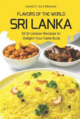 A világ ízei - Srí Lanka: 25 Srí Lanka-i recept az ízlelőbimbók gyönyörködtetésére - Flavors of the World - Sri Lanka: 25 Sri Lankan Recipes to Delight Your Taste Buds