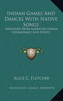 Indiánské hry a tance s domorodými písněmi: Uspořádáno z amerických indiánských ceremoniálů a sportů - Indian Games And Dances With Native Songs: Arranged From American Indian Ceremonials And Sports