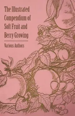 A bogyós gyümölcsök és bogyós gyümölcsök termesztésének illusztrált kézikönyve - The Illustrated Compendium of Soft Fruit and Berry Growing