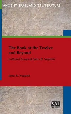 The Book of the Twelve and Beyond: Nogalski: James D. Nogalski összegyűjtött esszéi - The Book of the Twelve and Beyond: Collected Essays of James D. Nogalski