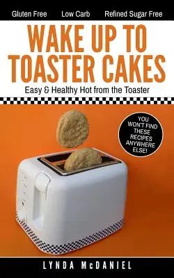 Ébredj fel a pirítós süteményekre! Könnyű és egészséges forrón a kenyérpirítóból - Wake Up to Toaster Cakes: Easy & Healthy Hot from the Toaster