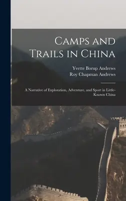 Táborok és ösvények Kínában: A felfedezés, a kaland és a sport elbeszélése a kevéssé ismert Kínában - Camps and Trails in China: A Narrative of Exploration, Adventure, and Sport in Little-Known China