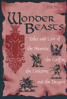 Wonder Beasts: Mesék és mondák a főnixről, a griffről, az egyszarvúról és a sárkányról - Wonder Beasts: Tales and Lore of the Phoenix, the Griffin, the Unicorn, and the Dragon