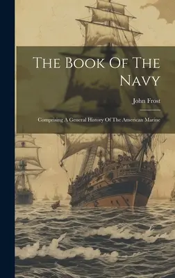 A haditengerészet könyve: Az amerikai haditengerészet általános története - The Book Of The Navy: Comprising A General History Of The American Marine