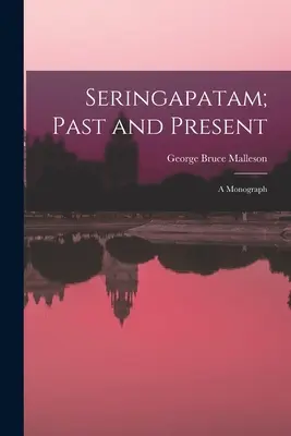 Seringapatam; múlt és jelen: Monográfia - Seringapatam; Past and Present: A Monograph