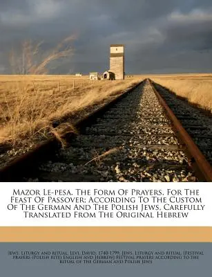 Mazor Le-Pesa. az imák formája a páska ünnepére; a német és a lengyel zsidók szokása szerint, gondosan lefordítva a német és a lengyel zsidókból. - Mazor Le-Pesa. the Form of Prayers, for the Feast of Passover; According to the Custom of the German and the Polish Jews, Carefully Translated from th