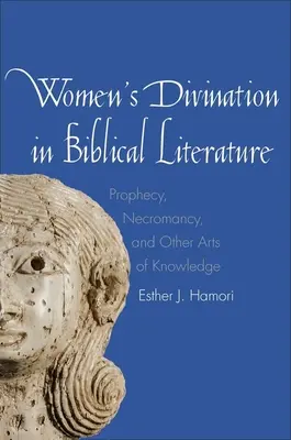 Női jóslás a bibliai irodalomban: Prófécia, nekromancia és más tudásművészetek - Women's Divination in Biblical Literature: Prophecy, Necromancy, and Other Arts of Knowledge