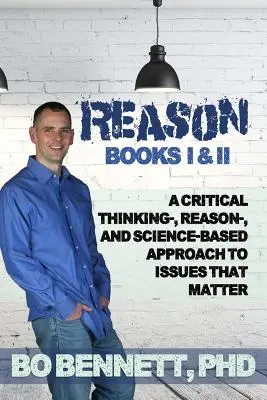 Reason: Books I & II: A Critical Thinking-, Reason-, and Science-based Approach to Issues That Matter (Értelem: I. és II. könyv: Kritikus gondolkodás, észérvek és tudományalapú megközelítés a fontos kérdésekhez) - Reason: Books I & II: A Critical Thinking-, Reason-, and Science-based Approach to Issues That Matter