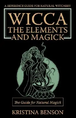 Wicca, az elemek és a mágia: A természetes mágia útmutatója: Természetes mágia és wicca - Wicca, the Elements and Magick: The Guide for Natural Magick: Natural Magick and Wicca